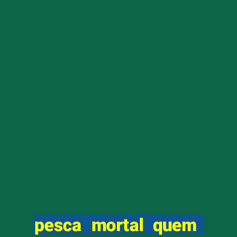 pesca mortal quem morreu pesca mortal todd morreu